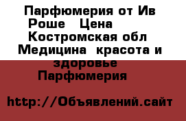 Парфюмерия от Ив Роше › Цена ­ 500 - Костромская обл. Медицина, красота и здоровье » Парфюмерия   